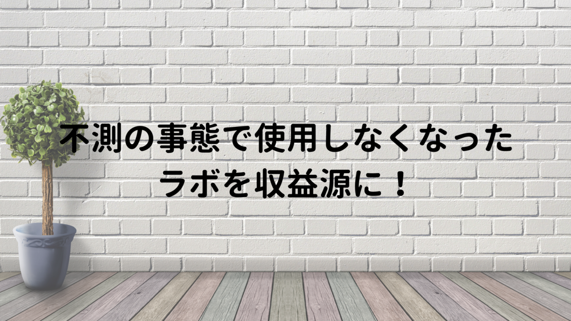 不測の事態で使用しなくなったラボを収益源に！